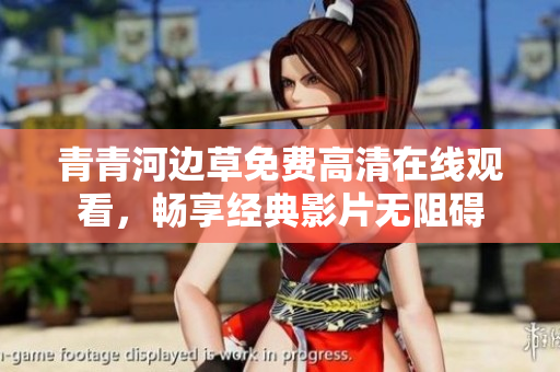 青青河边草免费高清在线观看，畅享经典影片无阻碍