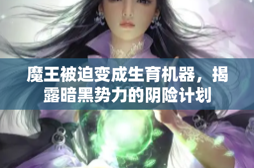 魔王被迫变成生育机器，揭露暗黑势力的阴险计划