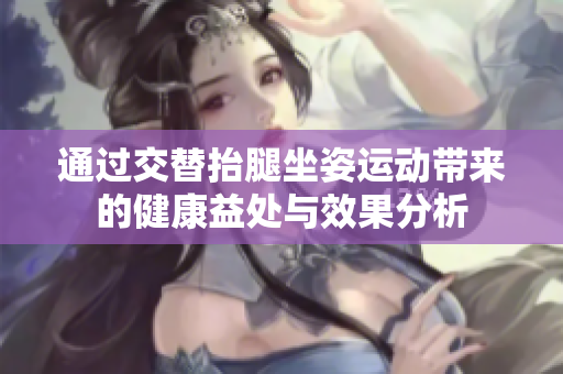 通过交替抬腿坐姿运动带来的健康益处与效果分析