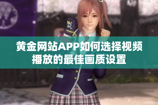 黄金网站APP如何选择视频播放的最佳画质设置