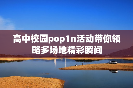 高中校园pop1n活动带你领略多场地精彩瞬间