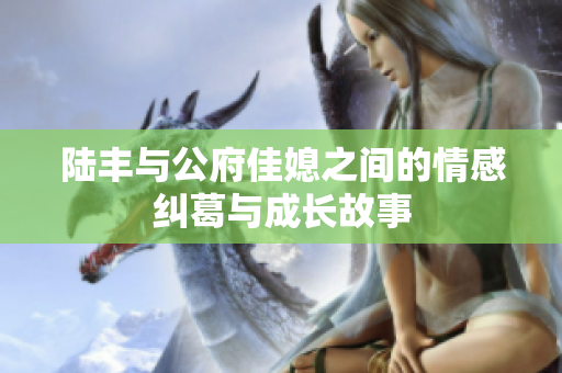 陆丰与公府佳媳之间的情感纠葛与成长故事