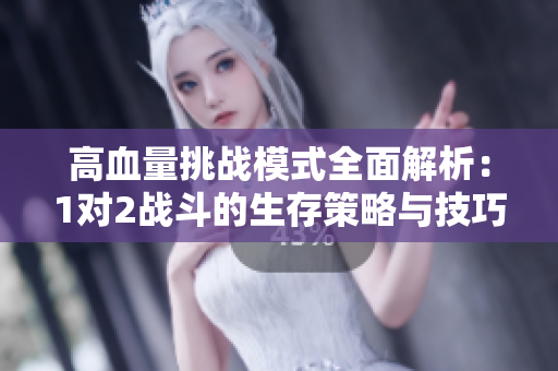 高血量挑战模式全面解析：1对2战斗的生存策略与技巧