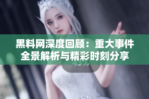 黑料网深度回顾：重大事件全景解析与精彩时刻分享