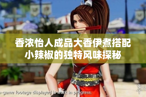 香浓怡人成品大香伊煮搭配小辣椒的独特风味探秘
