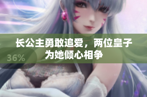 长公主勇敢追爱，两位皇子为她倾心相争