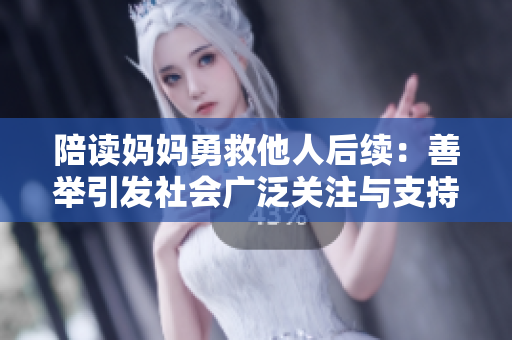 陪读妈妈勇救他人后续：善举引发社会广泛关注与支持