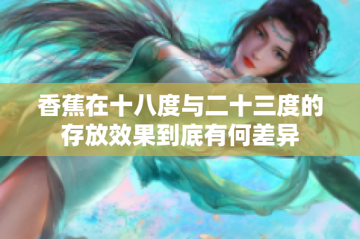 香蕉在十八度与二十三度的存放效果到底有何差异