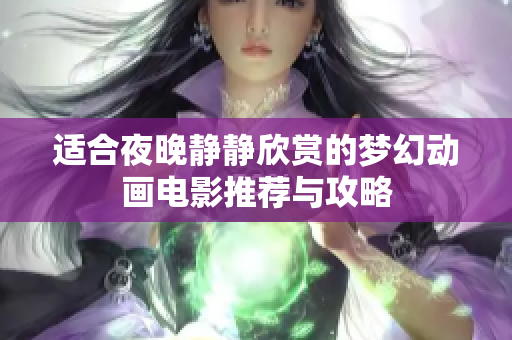 适合夜晚静静欣赏的梦幻动画电影推荐与攻略
