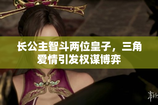 长公主智斗两位皇子，三角爱情引发权谋博弈