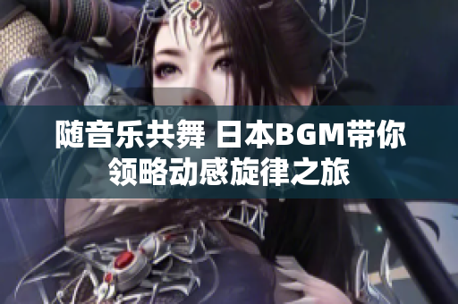随音乐共舞 日本BGM带你领略动感旋律之旅