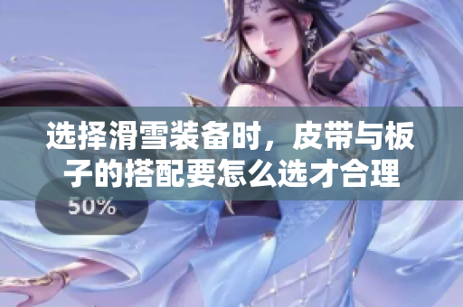 选择滑雪装备时，皮带与板子的搭配要怎么选才合理