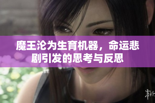 魔王沦为生育机器，命运悲剧引发的思考与反思