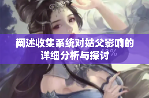 阐述收集系统对姑父影响的详细分析与探讨