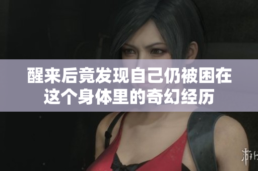 醒来后竟发现自己仍被困在这个身体里的奇幻经历