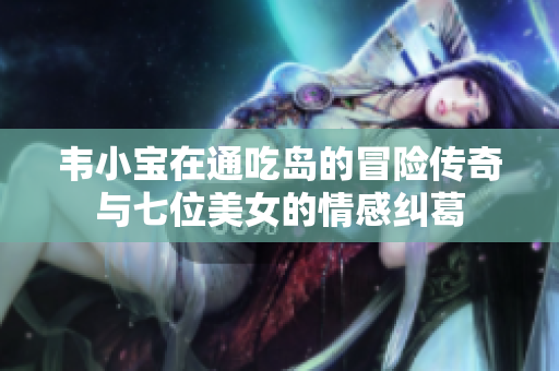 韦小宝在通吃岛的冒险传奇与七位美女的情感纠葛