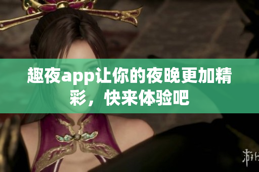 趣夜app让你的夜晚更加精彩，快来体验吧