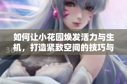 如何让小花园焕发活力与生机，打造紧致空间的技巧与建议