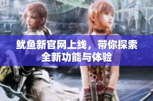 鱿鱼新官网上线，带你探索全新功能与体验