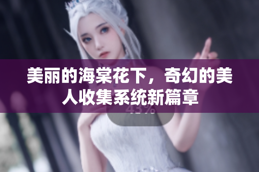 美丽的海棠花下，奇幻的美人收集系统新篇章