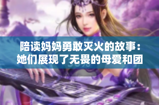 陪读妈妈勇敢灭火的故事：她们展现了无畏的母爱和团结精神