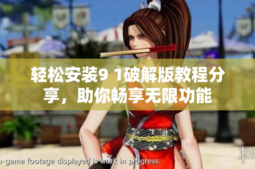 轻松安装9 1破解版教程分享，助你畅享无限功能