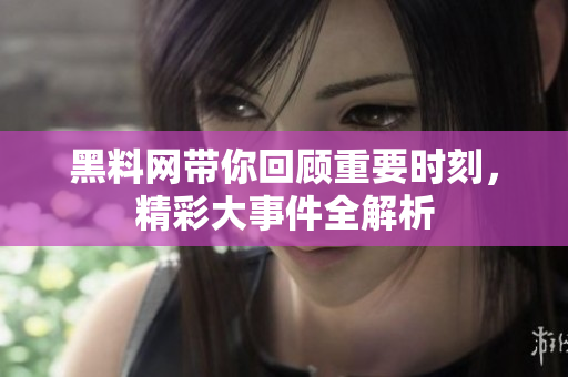 黑料网带你回顾重要时刻，精彩大事件全解析