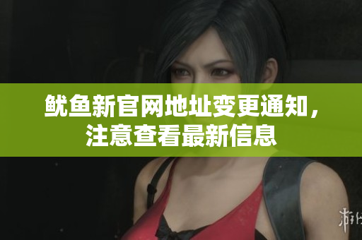 鱿鱼新官网地址变更通知，注意查看最新信息