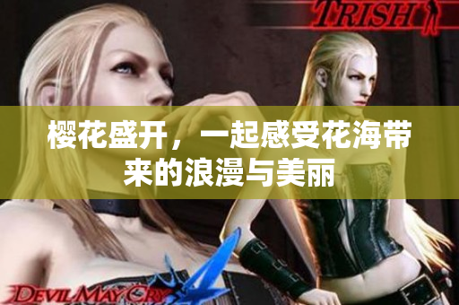 樱花盛开，一起感受花海带来的浪漫与美丽