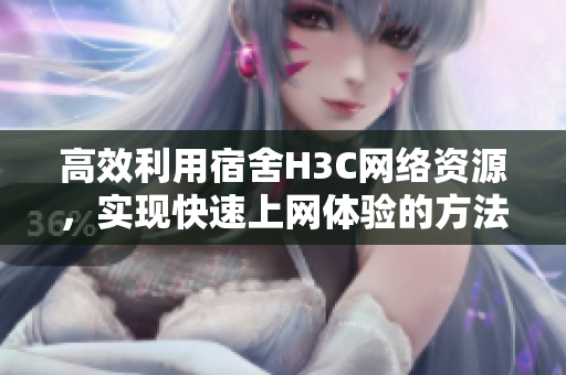 高效利用宿舍H3C网络资源，实现快速上网体验的方法