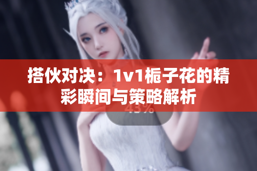 搭伙对决：1v1栀子花的精彩瞬间与策略解析