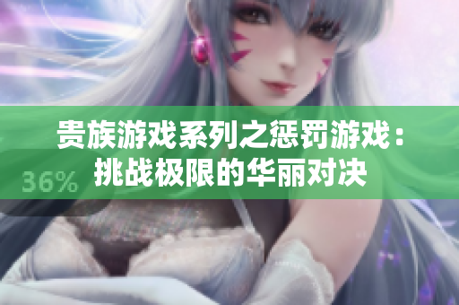 贵族游戏系列之惩罚游戏：挑战极限的华丽对决