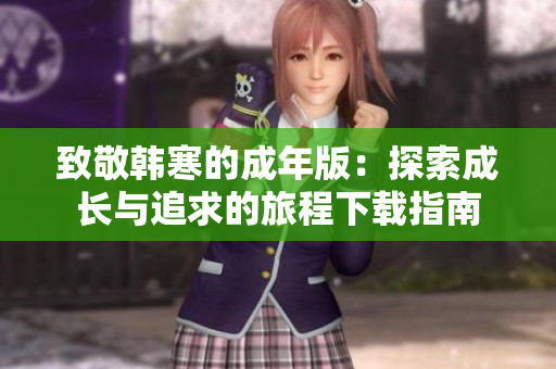 致敬韩寒的成年版：探索成长与追求的旅程下载指南