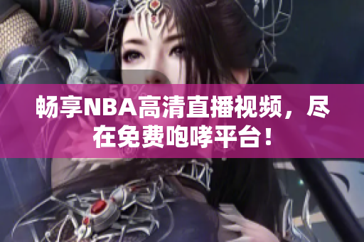 畅享NBA高清直播视频，尽在免费咆哮平台！