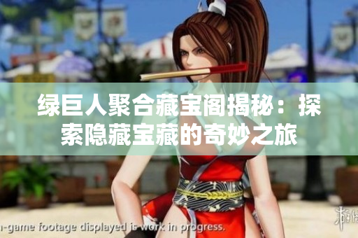 绿巨人聚合藏宝阁揭秘：探索隐藏宝藏的奇妙之旅