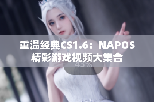 重温经典CS1.6：NAPOS精彩游戏视频大集合