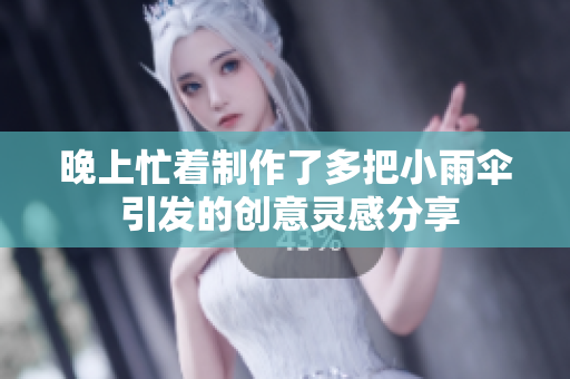 晚上忙着制作了多把小雨伞 引发的创意灵感分享
