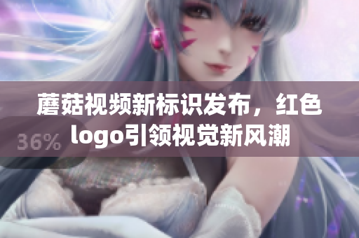 蘑菇视频新标识发布，红色logo引领视觉新风潮
