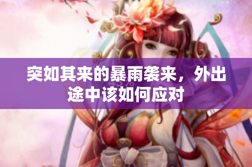 突如其来的暴雨袭来，外出途中该如何应对