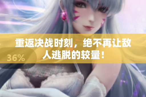 重返决战时刻，绝不再让敌人逃脱的较量！