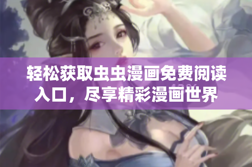 轻松获取虫虫漫画免费阅读入口，尽享精彩漫画世界