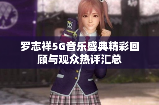 罗志祥5G音乐盛典精彩回顾与观众热评汇总