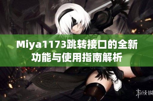 Miya1173跳转接口的全新功能与使用指南解析
