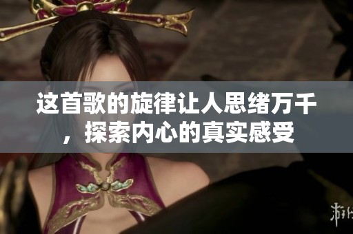 这首歌的旋律让人思绪万千，探索内心的真实感受