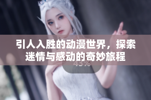 引人入胜的动漫世界，探索迷情与感动的奇妙旅程