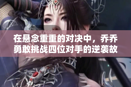 在悬念重重的对决中，乔乔勇敢挑战四位对手的逆袭故事