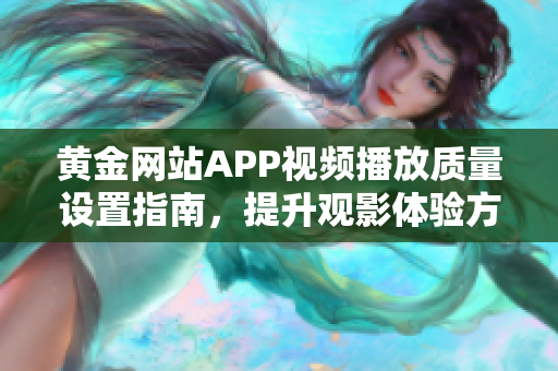 黄金网站APP视频播放质量设置指南，提升观影体验方法分享