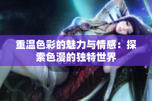重温色彩的魅力与情感：探索色漫的独特世界
