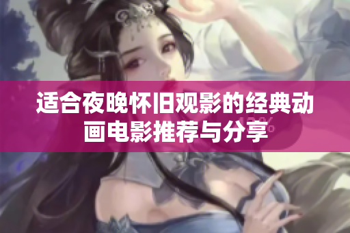 适合夜晚怀旧观影的经典动画电影推荐与分享