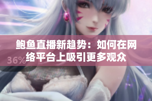 鲍鱼直播新趋势：如何在网络平台上吸引更多观众